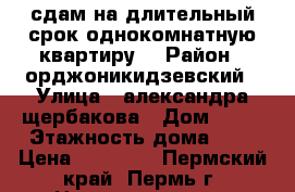 сдам на длительный срок однокомнатную квартиру. › Район ­ орджоникидзевский › Улица ­ александра щербакова › Дом ­ 29 › Этажность дома ­ 2 › Цена ­ 10 000 - Пермский край, Пермь г. Недвижимость » Квартиры аренда   